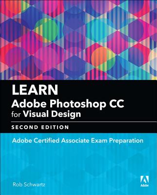 Learn Adobe Photoshop CC for Visual Communication: Adobe Certified Associate Exam Preparation - Schwartz, Rob