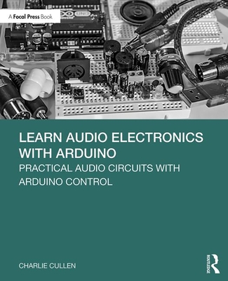 Learn Audio Electronics with Arduino: Practical Audio Circuits with Arduino Control - Cullen, Charlie