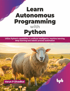 Learn Autonomous Programming with Python: Utilize Python's Capabilities in Artificial Intelligence, Machine Learning, Deep Learning and Robotic Process Automation