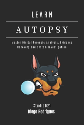Learn Autopsy: Master Digital Forensics, Evidence Recovery, and System Investigation - Smart Tech Content, Studiod21, and Rodrigues, Diego