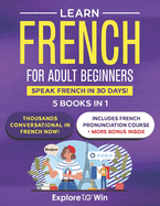 Learn Beginner and Intermediate French for Adults: 5 Books in 1: Speak French In 30 Days!