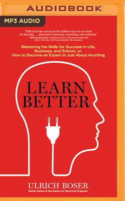 Learn Better: Mastering the Skills for Success in Life, Business, and School, Or, How to Become an Expert in Just about Anything - Boser, Ulrich, and Parks, Tom, Ph.D. (Read by)