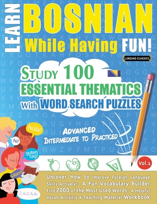 Learn Bosnian While Having Fun! - Advanced: Intermediate to Practiced - Study 100 Essential Thematics with Word Search Puzzles - Vol.1 - Linguas Classics