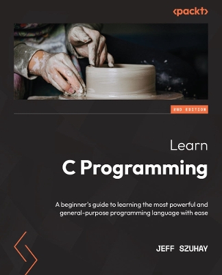 Learn C Programming: A beginner's guide to learning the most powerful and general-purpose programming language with ease - Szuhay, Jeff