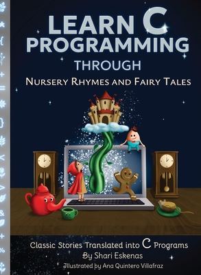 Learn C Programming through Nursery Rhymes and Fairy Tales: Classic Stories Translated into C Programs - Eskenas, Shari