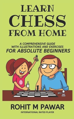 Learn Chess From Home: A comprehensive guide with illustrations and exercises for absolute beginners - Pawar, Rohit Maruti