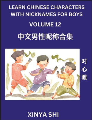 Learn Chinese Characters with Nicknames for Boys (Part 12): Quickly Learn Mandarin Language and Culture, Vocabulary of Hundreds of Chinese Characters with Names Suitable for Young and Adults, English, Pinyin, Simplified Chinese Character Edition - Shi, Xinya