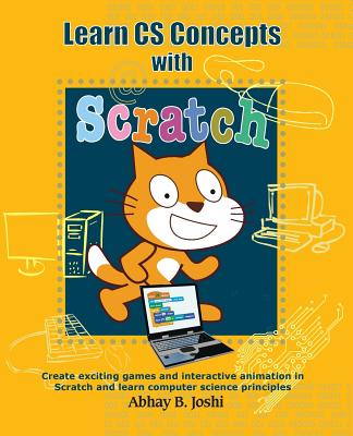 Learn CS Concepts with Scratch: Create Exciting Games and Animation in Scratch and Learn Computer Science Principles - Joshi, Abhay B