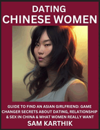 Learn Dating Chinese Women: Guide to Find An Asian Girlfriend: Game Changer Secrets About Dating, Relationship & Sex in China & What Women Really Want