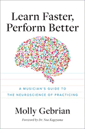 Learn Faster, Perform Better: A Musicians Guide to the Neuroscience of Practicing