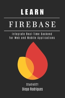 Learn Firebase: Integrate Real-Time Backend for Web and Mobile Applications - Rodrigues, Diego, and Smart Tech Content, Studiod21