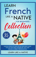 Learn French Like a Native for Beginners Collection - Level 1 & 2: Learning French in Your Car Has Never Been Easier! Have Fun with Crazy Vocabulary, Daily Used Phrases & Correct Pronunciations