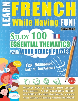 Learn French While Having Fun! - For Beginners: EASY TO INTERMEDIATE - STUDY 100 ESSENTIAL THEMATICS WITH WORD SEARCH PUZZLES - VOL.1 - Uncover How to Improve Foreign Language Skills Actively! - A Fun Vocabulary Builder. - Linguas Classics