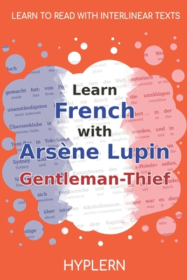 Learn French with Arsne Lupin Gentleman-Thief: Interlinear French to English - Van Den End, Kees (Translated by), and Hyplern, Bermuda Word (Editor), and LeBlanc, Maurice