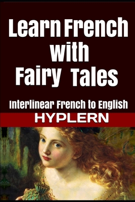 Learn French with Fairy Tales: Interlinear French to English - Hyplern, Bermuda Word (Editor), and Van Den End, Kees