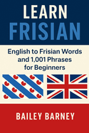 Learn Frisian: English to Frisian Words and 1,001 Phrases for Beginners