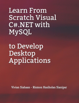 Learn From Scratch Visual C#.NET with MySQL to Develop Desktop Applications - Sianipar, Rismon Hasiholan, and Siahaan, Vivian