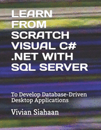 Learn from Scratch Visual C# .Net with SQL Server: To Develop Database-Driven Desktop Applications