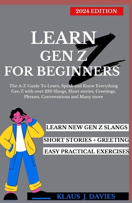 Learn Gen Z for Beginners (2024): The A-Z Guide to Learn, Speak and Know Everything Gen Z with over 230 Slangs, Short Stories, Greetings, Phrases, Conversations and Many More - Davies, Klaus J