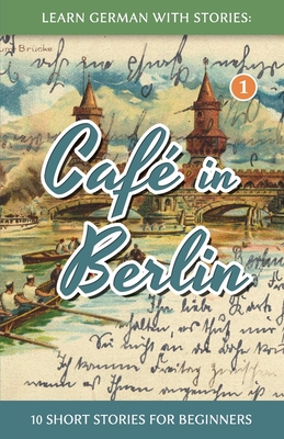 Learn German with Stories: Caf? in Berlin - 10 Short Stories for Beginners - Klein, Andr?