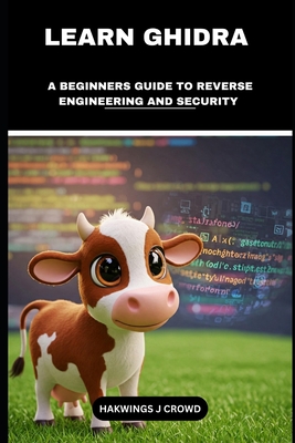 Learn Ghidra: A Beginners Guide To Reverse Engineering And Security - J Crowd, Hawkings