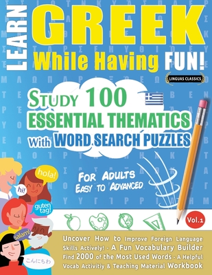 Learn Greek While Having Fun! - For Adults: EASY TO ADVANCED - STUDY 100 ESSENTIAL THEMATICS WITH WORD SEARCH PUZZLES - VOL.1 - Uncover How to Improve Foreign Language Skills Actively! - A Fun Vocabulary Builder. - Linguas Classics