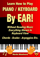 Learn How to Play Piano / Keyboard By EAR! Without Reading Music: Everything Shown In Keyboard View Chords - Scales - Arpeggios Etc.