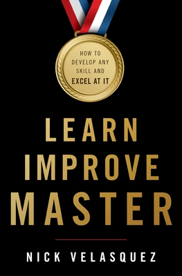 Learn, Improve, Master: How to Develop Any Skill and Excel at It - Velasquez, Nick