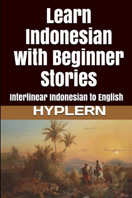 Learn Indonesian with Beginner Stories: Interlinear Indonesian to English - Hyplern, Bermuda Word (Editor), and Van Den End, Kees