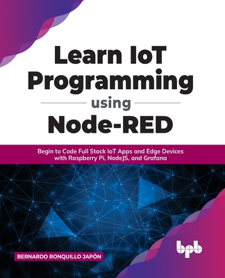 Learn Iot Programming Using Node-Red: Begin to Code Full Stack Iot Apps and Edge Devices with Raspberry Pi, Nodejs, and Grafana - Japon, Bernardo Ronquillo