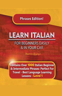 Learn Italian For Beginners Easily and In Your Car Phrases Edition! Contains Over 1000 Italian Beginner & Intermediate Phrases: Perfect For Travel - Best Language Learning Lessons - Level 1 - Languages, Immersion