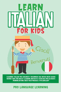Learn Italian for Kids: Learning Italian for Children & Beginners Has Never Been Easier Before! Have Fun Whilst Learning Fantastic Exercises for Accurate Pronunciations, Daily Used Phrases, & Vocabulary!