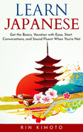 Learn Japanese: Get the Basics, Vacation with Ease, Start Conversations, and Sound Fluent When You're Not