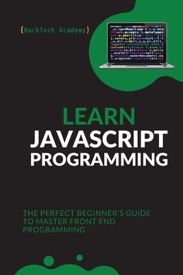 Learn JavaScript Programming: The Perfect Beginner's Guide to Master Front End Programming - Hacktech Academy