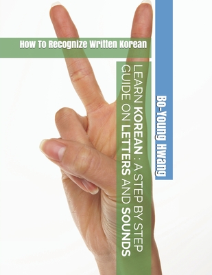 Learn Korean A Step by Step Guide on Letters and Sounds: How To Recognize Written Korean - Hwang, Bo-Young