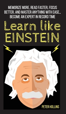 Learn Like Einstein: Memorize More, Read Faster, Focus Better, and Master Anything With Ease... Become An Expert in Record Time - Hollins, Peter