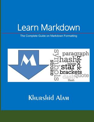 Learn Markdown: The Complete Guide on Markdown Formatting - Alam, Khurshid