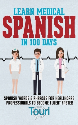Learn Medical Spanish in 100 Days: Spanish Words & Phrases for Healthcare Professionals to Become Fluent Faster - Language Learning, Touri