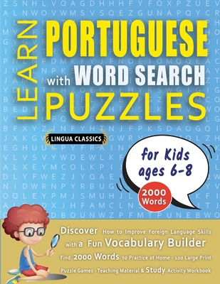 LEARN PORTUGUESE WITH WORD SEARCH PUZZLES FOR KIDS 6 - 8 - Discover How to Improve Foreign Language Skills with a Fun Vocabulary Builder. Find 2000 Words to Practice at Home - 100 Large Print Puzzle Games - Teaching Material, Study Activity Workbook - Lingua Classics