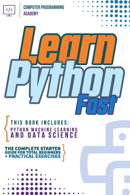 Learn Python Fast: This Book Includes: Python Machine Learning and Data Science. The Complete Starter Guide for Total Beginners + Practical Exercises - Academy, Computer Programming