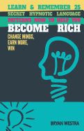 Learn & Remember 25 Secret Hypnotic Language Patterns Now to Help You Become Rich: Change Minds, Earn More, Win