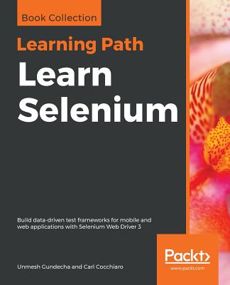 Learn Selenium: Build data-driven test frameworks for mobile and web applications with Selenium Web Driver 3 - Gundecha, Unmesh, and Cocchiaro, Carl