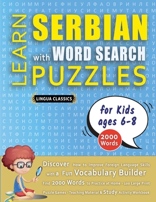 LEARN SERBIAN WITH WORD SEARCH PUZZLES FOR KIDS 6 - 8 - Discover How to Improve Foreign Language Skills with a Fun Vocabulary Builder. Find 2000 Words to Practice at Home - 100 Large Print Puzzle Games - Teaching Material, Study Activity Workbook - Lingua Classics