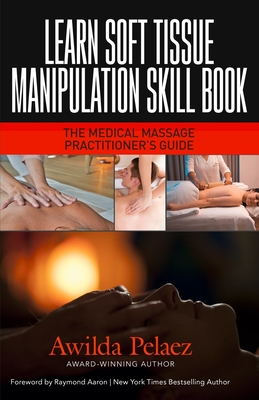 Learn Soft Tissue Manipulation Skills: The Medical Massage Practitioner's Guide - Aaron, Raymond (Foreword by), and Pelaez, Awilda