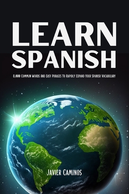 Learn Spanish: 8,000 Common Words And Easy Phrases To Rapidly Expand Your Spanish Vocabulary - Caminos, Javier