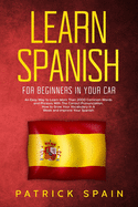 Learn Spanish for Beginners in Your Car: An Easy Way to Learn More Than 2000 Common Words and Phrases With The Correct Pronunciation. How to Grow Your Vocabulary in A Week and Improve Your Spanish