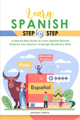 Learn Spanish Step-By-Step: A Step-by-Step Guide for Learn Spanish Quickly, Enhance your Spanish Language Vocabulary Skills - Garca, Anthony