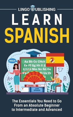 Learn Spanish: The Essentials You Need to Go From an Absolute Beginner to Intermediate and Advanced - Publishing, Lingo