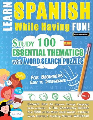 Learn Spanish While Having Fun! - For Beginners: EASY TO INTERMEDIATE - STUDY 100 ESSENTIAL THEMATICS WITH WORD SEARCH PUZZLES - VOL.1 - Uncover How to Improve Foreign Language Skills Actively! - A Fun Vocabulary Builder. - Linguas Classics
