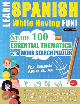 Learn Spanish While Having Fun! - For Children: KIDS OF ALL AGES - STUDY 100 ESSENTIAL THEMATICS WITH WORD SEARCH PUZZLES - VOL.1 - Uncover How to Improve Foreign Language Skills Actively! - A Fun Vocabulary Builder. - Linguas Classics